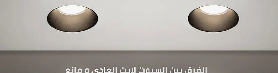 وداعاً لإزعاج العيون: الفرق بين السبوت لايت العادي ومانع التوهج (Anti-Glare) وكيف تحول بيتك لفندق 5 نجوم