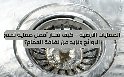 الصفايات الأرضية – كيف تختار أفضل صفاية تمنع الروائح وتزيد من نظافة الحمّام؟