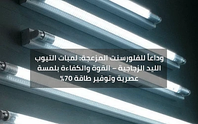 وداعاً للفلورسنت المزعجة: لمبات التيوب الليد الزجاجية – القوة والكفاءة بلمسة عصرية وتوفير طاقة 70%