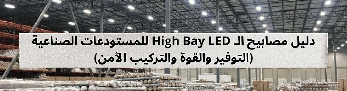 ليس مجرد ضوء قوي: دليل مصابيح الـ High Bay LED للمستودعات الصناعية (التوفير والقوة والتركيب الآمن)