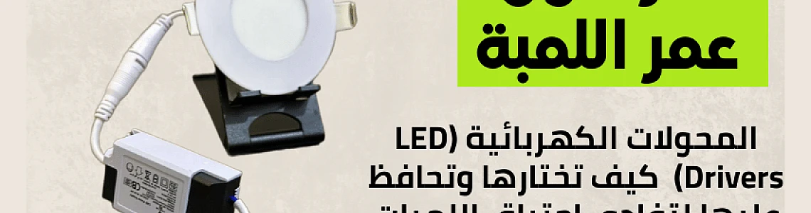 سر طول عمر اللمبة: المحولات الكهربائية (LED Drivers) - كيف تختارها وتحافظ عليها لتفادي احتراق اللمبات؟