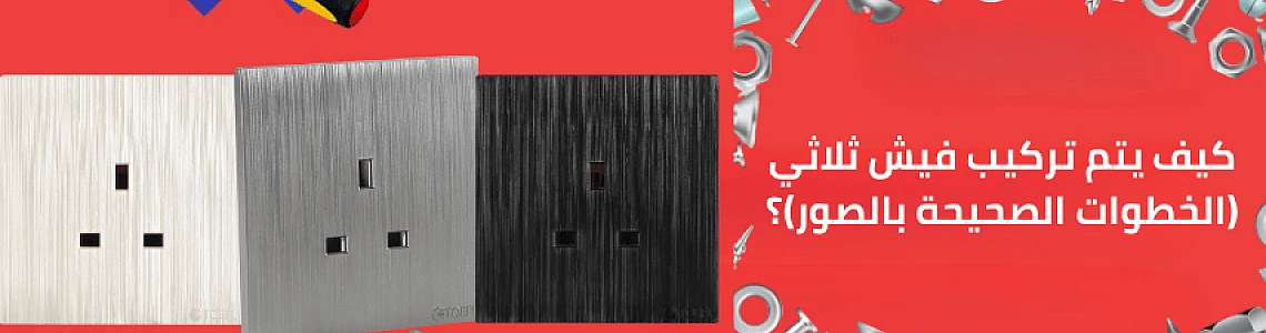 كيف يتم تركيب فيش ثلاثي (الخطوات الصحيحة بالصور)؟