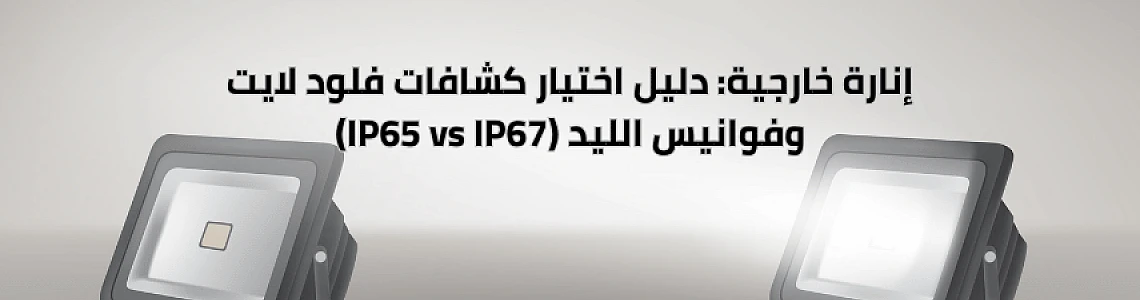 إنارة خارجية: دليل اختيار كشافات فلود لايت وفوانيس الليد (IP65 vs IP67)