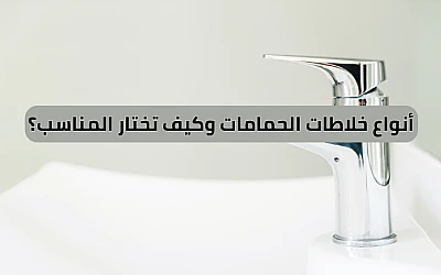 أنواع خلاطات الحمامات وكيف تختار المناسب؟