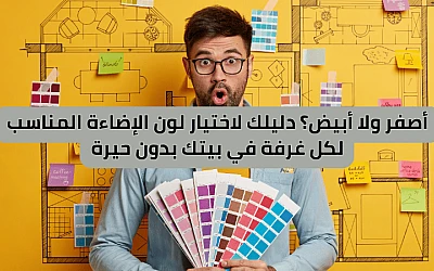 أصفر ولا أبيض؟ دليلك لاختيار لون الإضاءة المناسب لكل غرفة في بيتك بدون حيرة