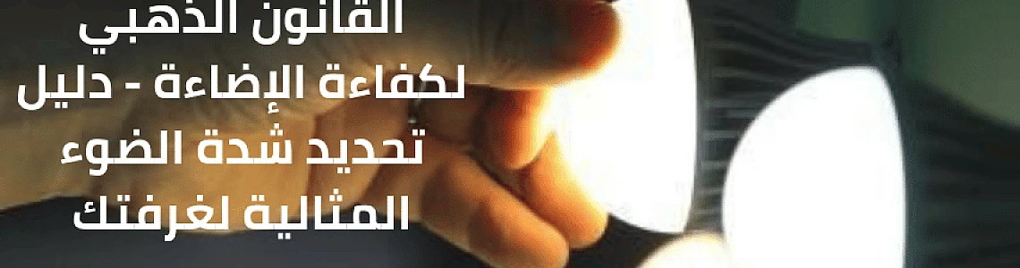 اللومن وليس الواط: القانون الذهبي لكفاءة الإضاءة - دليل تحديد شدة الضوء المثالية لغرفتك (وحدة قياس شدة الإضاءة)